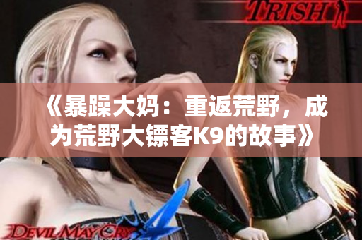 《暴躁大媽：重返荒野，成為荒野大鏢客K9的故事》