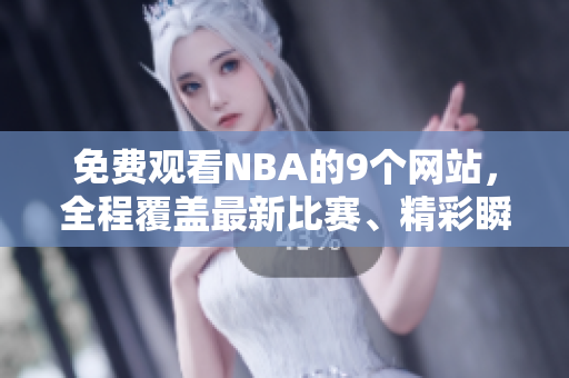 免費觀看NBA的9個網(wǎng)站，全程覆蓋最新比賽、精彩瞬間