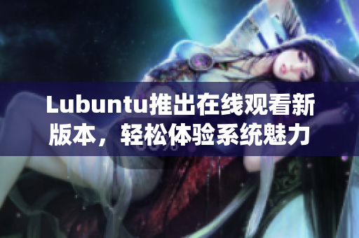Lubuntu推出在線觀看新版本，輕松體驗系統(tǒng)魅力