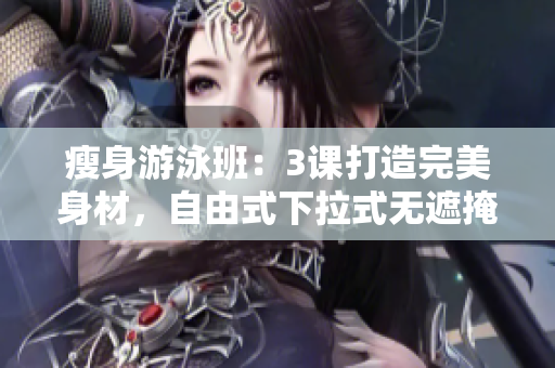 瘦身游泳班：3課打造完美身材，自由式下拉式無遮掩。