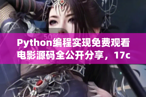 Python編程實現(xiàn)免費觀看電影源碼全公開分享，17c贈送