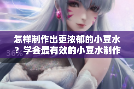 怎樣制作出更濃郁的小豆水？學會最有效的小豆水制作技巧