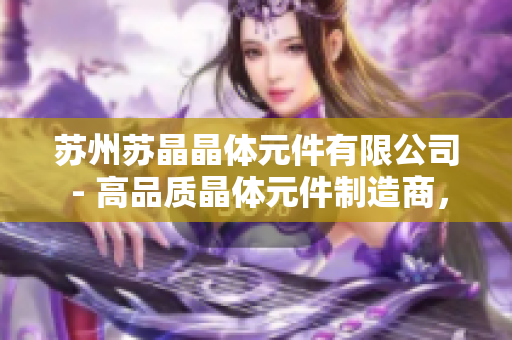 蘇州蘇晶晶體元件有限公司 - 高品質(zhì)晶體元件制造商，提供穩(wěn)定可靠的電子元件解決方案