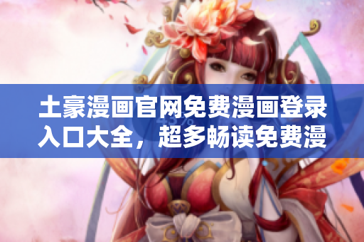 土豪漫畫官網(wǎng)免費漫畫登錄入口大全，超多暢讀免費漫畫等你來領取