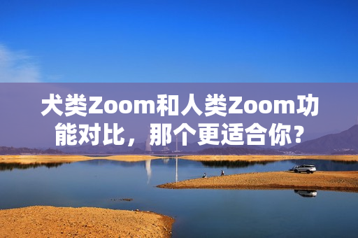 犬類Zoom和人類Zoom功能對比，那個更適合你？