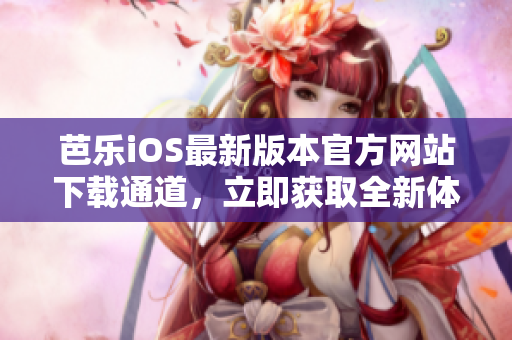 芭樂iOS最新版本官方網(wǎng)站下載通道，立即獲取全新體驗(yàn)