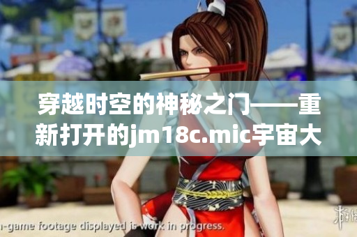 穿越時空的神秘之門——重新打開的jm18c.mic宇宙大門iOS版本，重磅來襲!