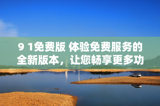9 1免費(fèi)版 體驗(yàn)免費(fèi)服務(wù)的全新版本，讓您暢享更多功能