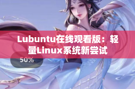 Lubuntu在線(xiàn)觀(guān)看版：輕量Linux系統(tǒng)新嘗試