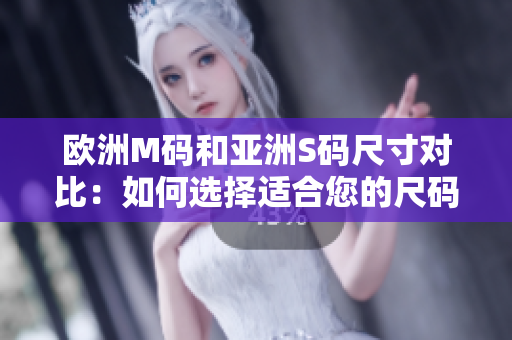 歐洲M碼和亞洲S碼尺寸對比：如何選擇適合您的尺碼？