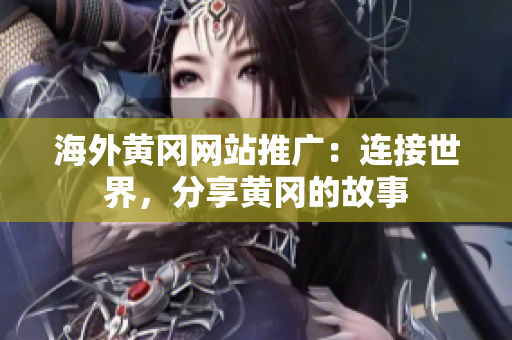 海外黃岡網(wǎng)站推廣：連接世界，分享黃岡的故事