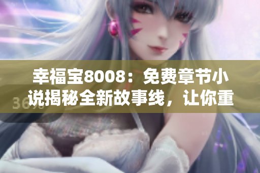 幸福寶8008：免費章節(jié)小說揭秘全新故事線，讓你重新體驗幸福人生