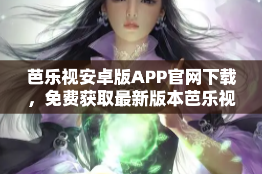 芭樂視安卓版APP官網(wǎng)下載，免費獲取最新版本芭樂視APP。