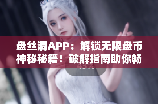 盤絲洞APP：解鎖無限盤幣神秘秘籍！破解指南助你暢享無限儲存空間