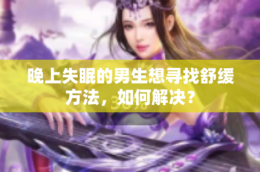 晚上失眠的男生想尋找舒緩方法，如何解決？