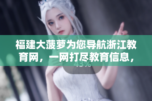 福建大菠蘿為您導(dǎo)航浙江教育網(wǎng)，一網(wǎng)打盡教育信息，盡在掌握！