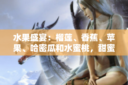 水果盛宴：榴蓮、香蕉、蘋果、哈密瓜和水蜜桃，甜蜜多汁任君品嘗