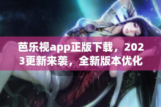 芭樂視app正版下載，2023更新來襲，全新版本優(yōu)化體驗(yàn)！