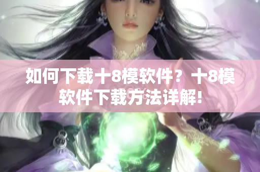 如何下載十8模軟件？十8模軟件下載方法詳解!