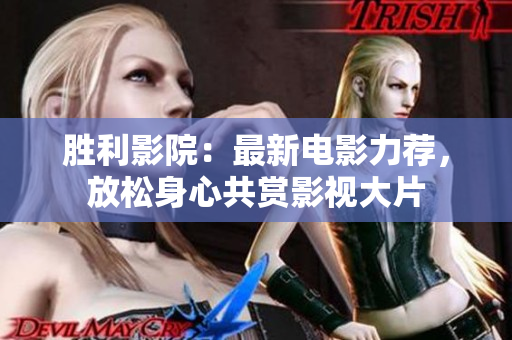勝利影院：最新電影力薦，放松身心共賞影視大片