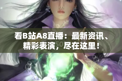 看B站A8直播：最新資訊、精彩表演，盡在這里！
