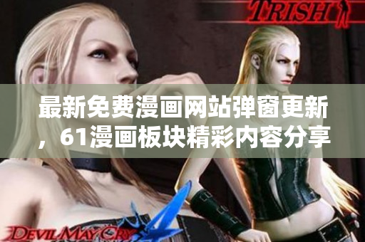 最新免費(fèi)漫畫(huà)網(wǎng)站彈窗更新，61漫畫(huà)板塊精彩內(nèi)容分享