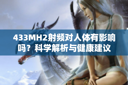 433MH2射頻對(duì)人體有影響嗎？科學(xué)解析與健康建議