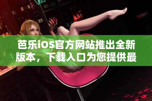 芭樂(lè)iOS官方網(wǎng)站推出全新版本，下載入口為您提供最新體驗(yàn)