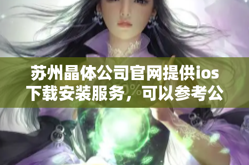 蘇州晶體公司官網(wǎng)提供ios下載安裝服務(wù)，可以參考公司官網(wǎng)的方式進(jìn)行安裝