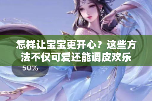 怎樣讓寶寶更開心？這些方法不僅可愛還能調(diào)皮歡樂