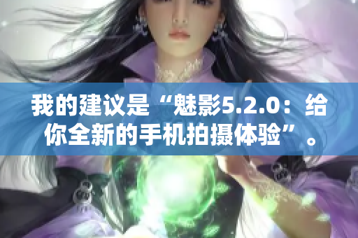 我的建議是“魅影5.2.0：給你全新的手機(jī)拍攝體驗(yàn)”。