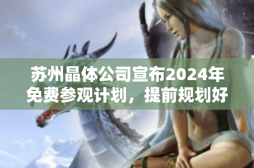 蘇州晶體公司宣布2024年免費參觀計劃，提前規(guī)劃好您的行程!