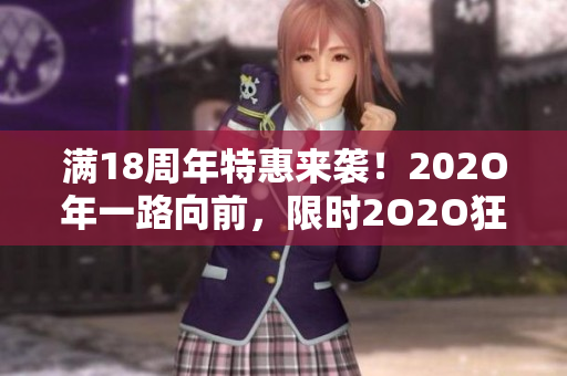 滿18周年特惠來襲！202O年一路向前，限時(shí)2O2O狂歡活動(dòng)火熱進(jìn)行