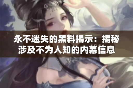 永不迷失的黑料揭示：揭秘涉及不為人知的內幕信息