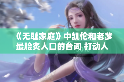 《無(wú)恥家庭》中凱倫和老爹最膾炙人口的臺(tái)詞 打動(dòng)人心 