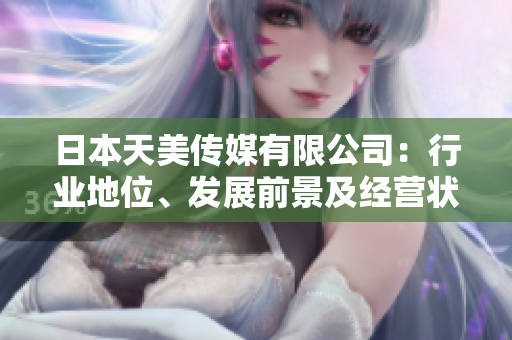 日本天美傳媒有限公司：行業(yè)地位、發(fā)展前景及經(jīng)營狀況綜合評述