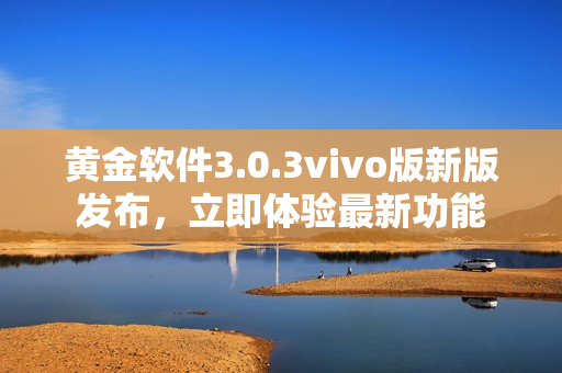 黃金軟件3.0.3vivo版新版發(fā)布，立即體驗(yàn)最新功能