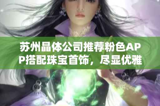 蘇州晶體公司推薦粉色APP搭配珠寶首飾，盡顯優(yōu)雅魅力
