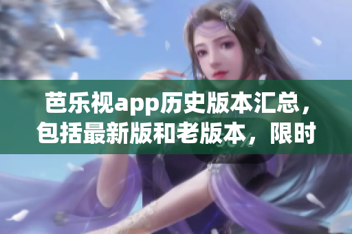 芭樂視app歷史版本匯總，包括最新版和老版本，限時免費下載