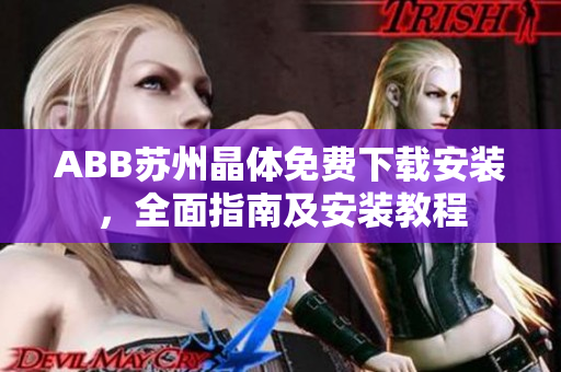 ABB蘇州晶體免費下載安裝，全面指南及安裝教程