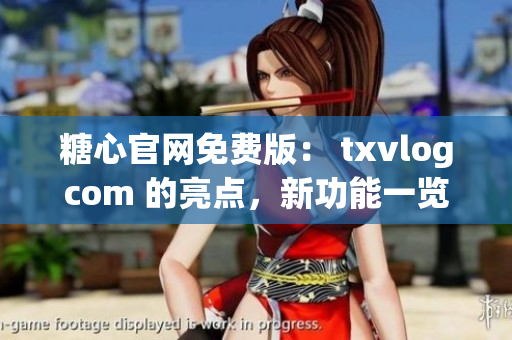 糖心官網(wǎng)免費版： txvlogcom 的亮點，新功能一覽
