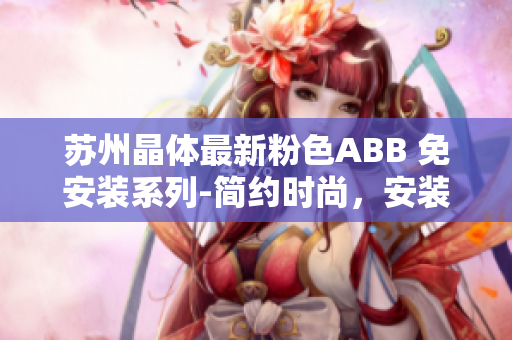 蘇州晶體最新粉色ABB 免安裝系列-簡約時(shí)尚，安裝便捷