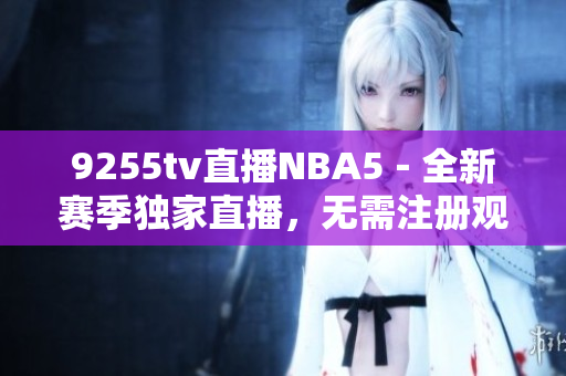 9255tv直播NBA5－全新賽季獨家直播，無需注冊觀看！