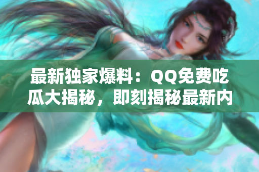 最新獨(dú)家爆料：QQ免費(fèi)吃瓜大揭秘，即刻揭秘最新內(nèi)容