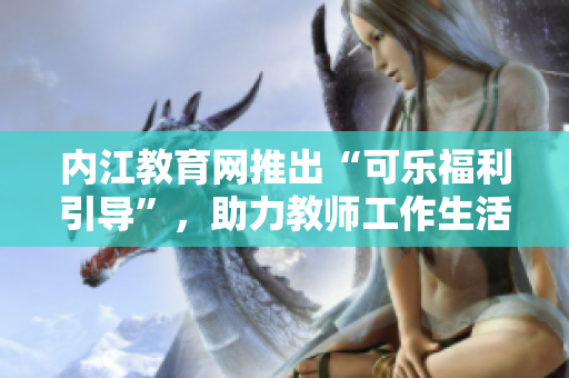 內(nèi)江教育網(wǎng)推出“可樂福利引導(dǎo)”，助力教師工作生活平衡