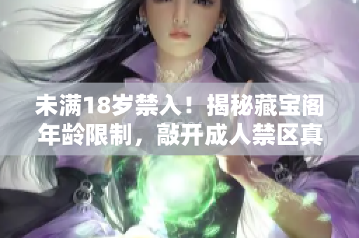 未滿18歲禁入！揭秘藏寶閣年齡限制，敲開成人禁區(qū)真相