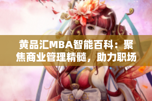 黃品匯MBA智能百科：聚焦商業(yè)管理精髓，助力職場精英的智慧積累