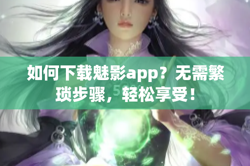 如何下載魅影app？無需繁瑣步驟，輕松享受！
