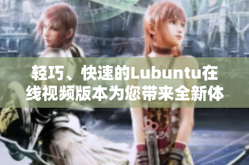 輕巧、快速的Lubuntu在線視頻版本為您帶來全新體驗