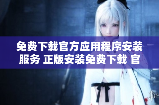 免費下載官方應用程序安裝服務 正版安裝免費下載 官方應用程式服務